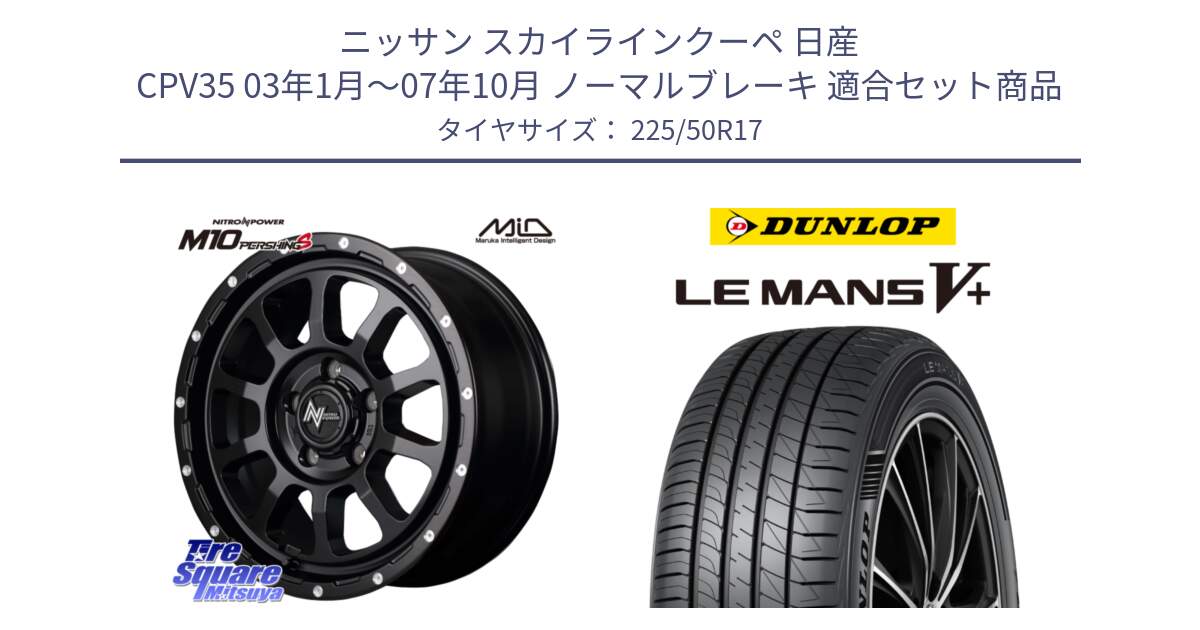 ニッサン スカイラインクーペ 日産 CPV35 03年1月～07年10月 ノーマルブレーキ 用セット商品です。MID ナイトロパワー  M10 PERSHING S 17インチ と ダンロップ LEMANS5+ ルマンV+ 225/50R17 の組合せ商品です。