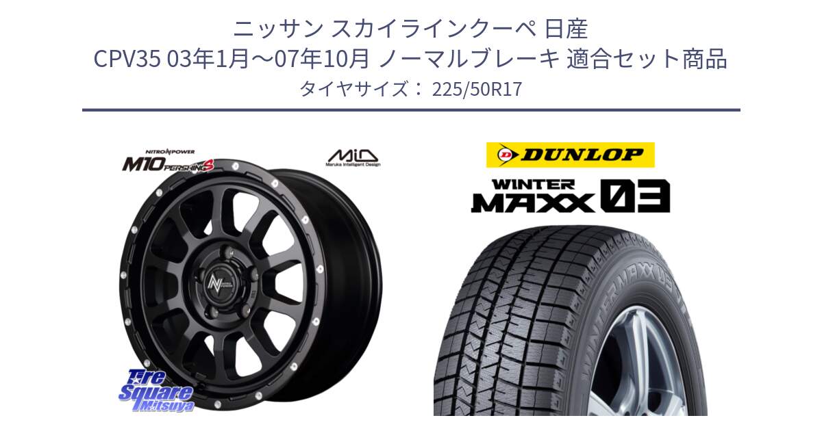 ニッサン スカイラインクーペ 日産 CPV35 03年1月～07年10月 ノーマルブレーキ 用セット商品です。MID ナイトロパワー  M10 PERSHING S 17インチ と ウィンターマックス03 WM03 ダンロップ スタッドレス 225/50R17 の組合せ商品です。