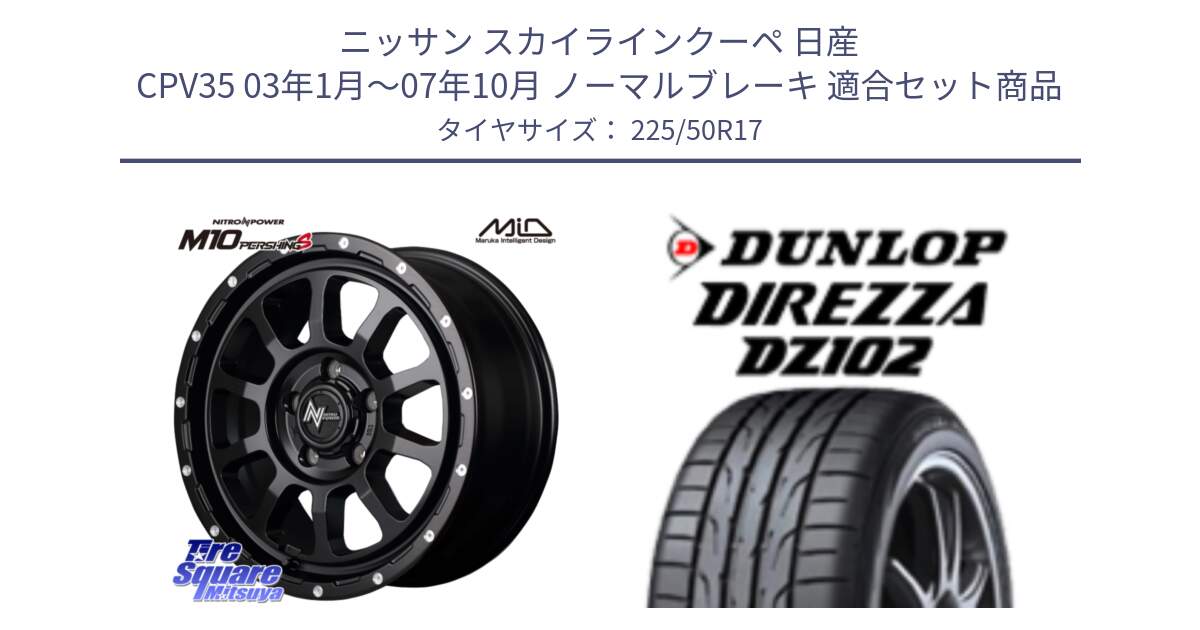 ニッサン スカイラインクーペ 日産 CPV35 03年1月～07年10月 ノーマルブレーキ 用セット商品です。MID ナイトロパワー  M10 PERSHING S 17インチ と ダンロップ ディレッツァ DZ102 DIREZZA サマータイヤ 225/50R17 の組合せ商品です。