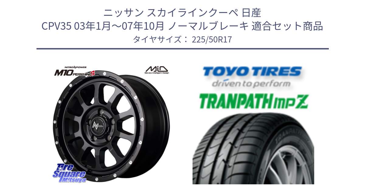 ニッサン スカイラインクーペ 日産 CPV35 03年1月～07年10月 ノーマルブレーキ 用セット商品です。MID ナイトロパワー  M10 PERSHING S 17インチ と トーヨー トランパス MPZ ミニバン TRANPATH サマータイヤ 225/50R17 の組合せ商品です。