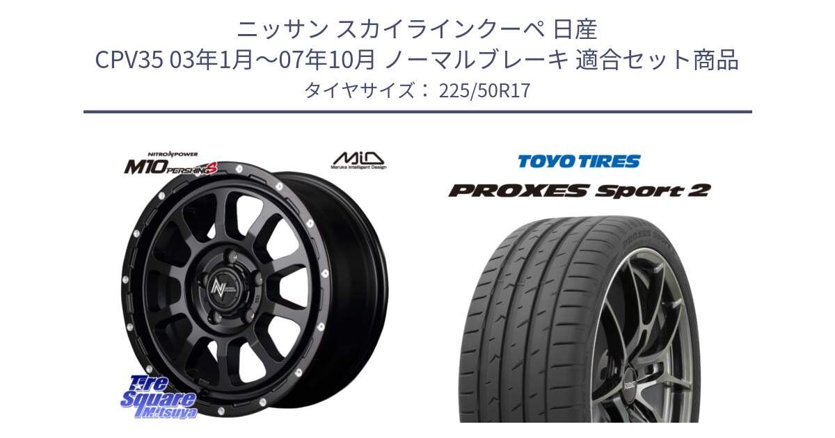 ニッサン スカイラインクーペ 日産 CPV35 03年1月～07年10月 ノーマルブレーキ 用セット商品です。MID ナイトロパワー  M10 PERSHING S 17インチ と トーヨー PROXES Sport2 プロクセススポーツ2 サマータイヤ 225/50R17 の組合せ商品です。