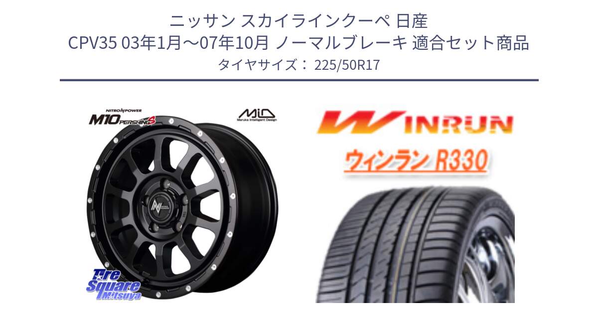 ニッサン スカイラインクーペ 日産 CPV35 03年1月～07年10月 ノーマルブレーキ 用セット商品です。MID ナイトロパワー  M10 PERSHING S 17インチ と R330 サマータイヤ 225/50R17 の組合せ商品です。