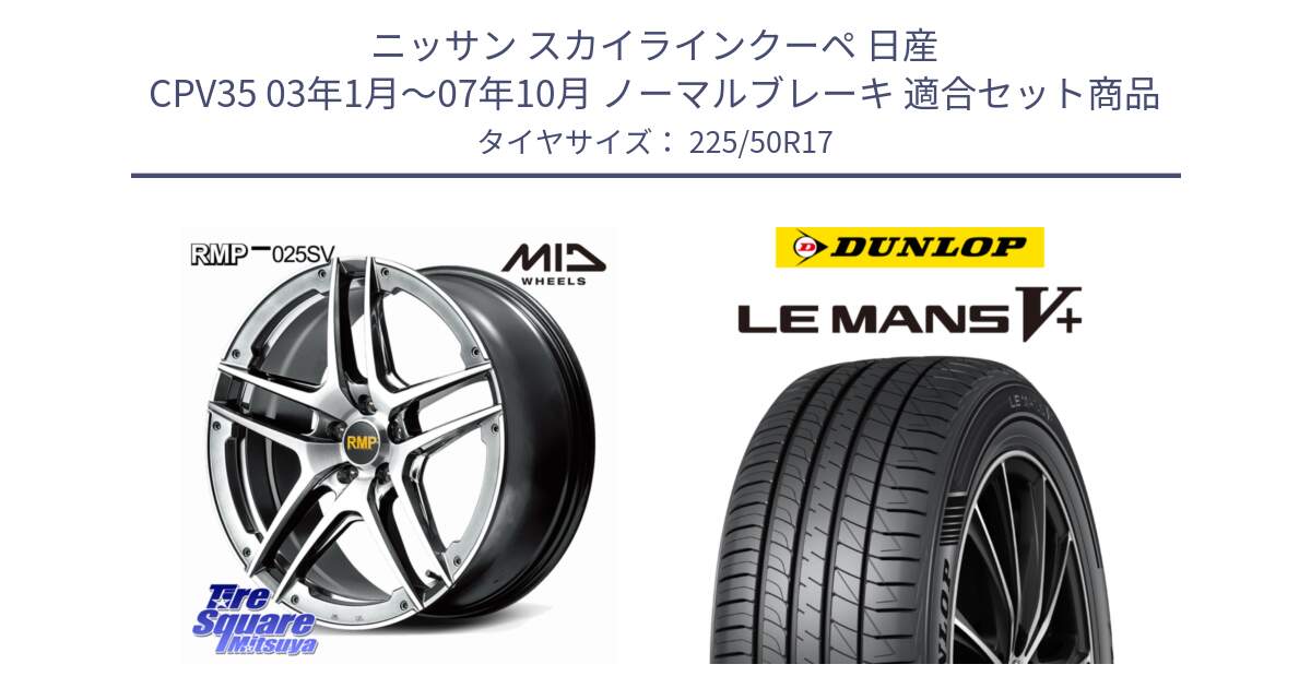 ニッサン スカイラインクーペ 日産 CPV35 03年1月～07年10月 ノーマルブレーキ 用セット商品です。MID RMP 025SV ホイール 17インチ と ダンロップ LEMANS5+ ルマンV+ 225/50R17 の組合せ商品です。