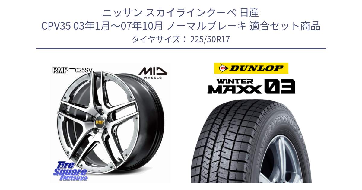 ニッサン スカイラインクーペ 日産 CPV35 03年1月～07年10月 ノーマルブレーキ 用セット商品です。MID RMP 025SV ホイール 17インチ と ウィンターマックス03 WM03 ダンロップ スタッドレス 225/50R17 の組合せ商品です。