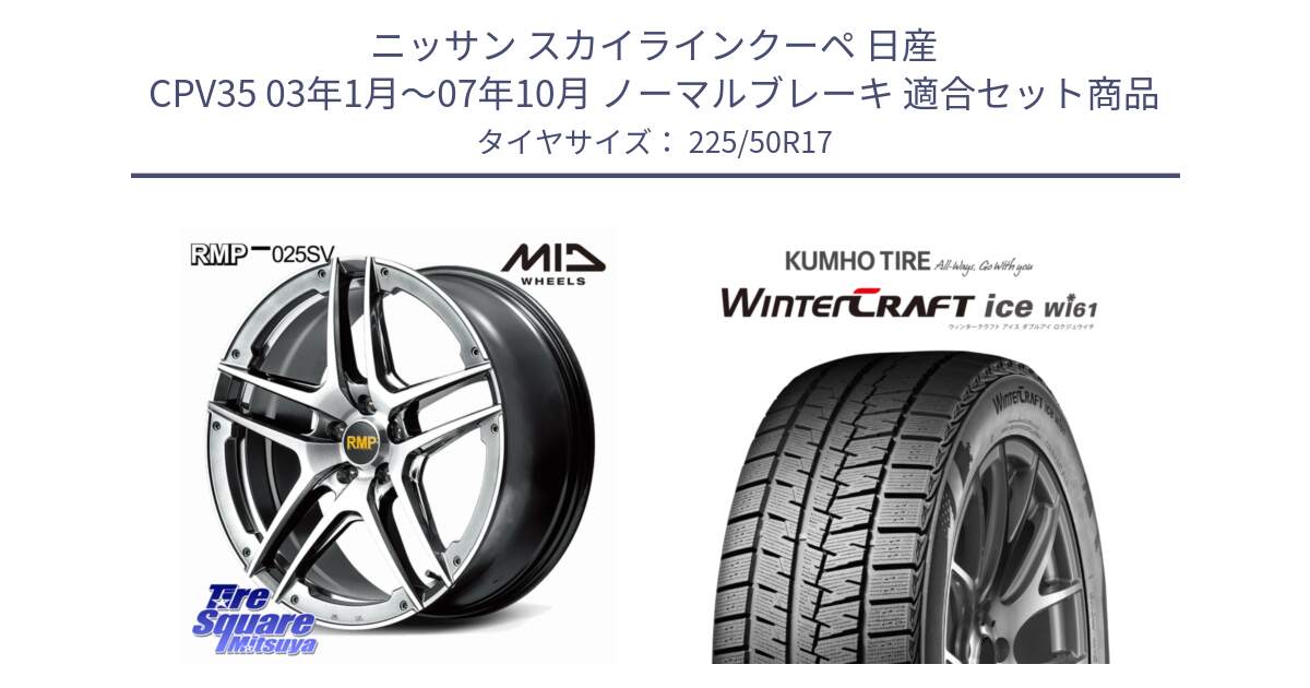 ニッサン スカイラインクーペ 日産 CPV35 03年1月～07年10月 ノーマルブレーキ 用セット商品です。MID RMP 025SV ホイール 17インチ と WINTERCRAFT ice Wi61 ウィンタークラフト クムホ倉庫 スタッドレスタイヤ 225/50R17 の組合せ商品です。