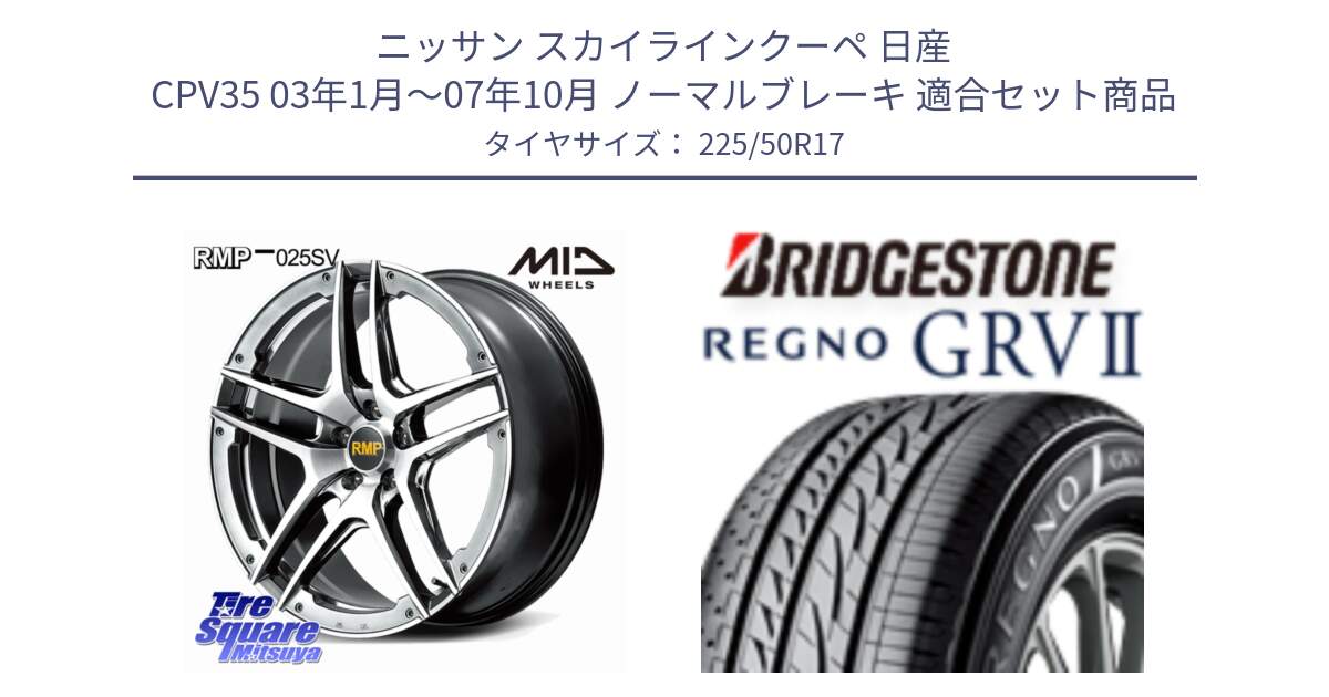 ニッサン スカイラインクーペ 日産 CPV35 03年1月～07年10月 ノーマルブレーキ 用セット商品です。MID RMP 025SV ホイール 17インチ と REGNO レグノ GRV2 GRV-2サマータイヤ 225/50R17 の組合せ商品です。