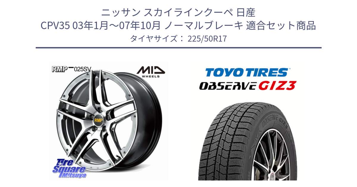 ニッサン スカイラインクーペ 日産 CPV35 03年1月～07年10月 ノーマルブレーキ 用セット商品です。MID RMP 025SV ホイール 17インチ と OBSERVE GIZ3 オブザーブ ギズ3 2024年製 スタッドレス 225/50R17 の組合せ商品です。