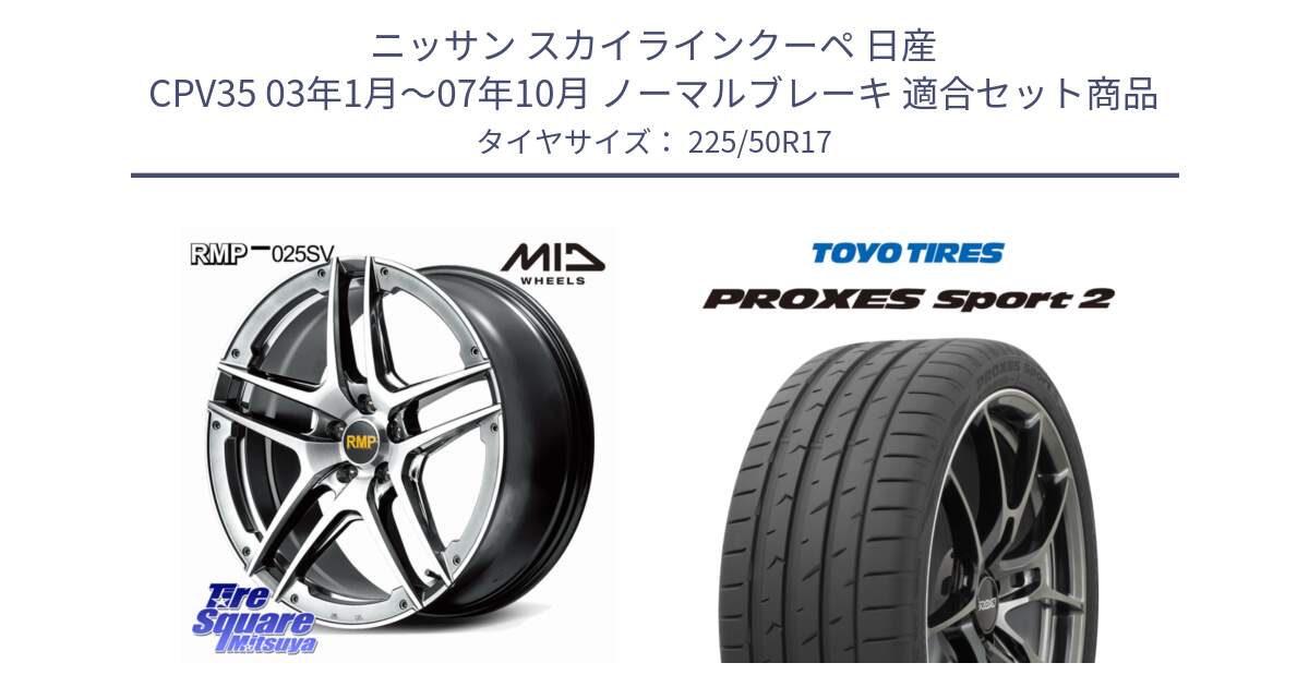 ニッサン スカイラインクーペ 日産 CPV35 03年1月～07年10月 ノーマルブレーキ 用セット商品です。MID RMP 025SV ホイール 17インチ と トーヨー PROXES Sport2 プロクセススポーツ2 サマータイヤ 225/50R17 の組合せ商品です。