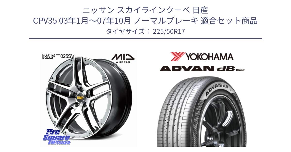 ニッサン スカイラインクーペ 日産 CPV35 03年1月～07年10月 ノーマルブレーキ 用セット商品です。MID RMP 025SV ホイール 17インチ と R9085 ヨコハマ ADVAN dB V553 225/50R17 の組合せ商品です。