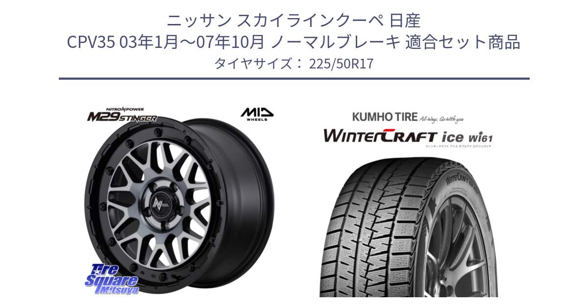 ニッサン スカイラインクーペ 日産 CPV35 03年1月～07年10月 ノーマルブレーキ 用セット商品です。NITRO POWER ナイトロパワー M29 STINGER スティンガー ホイール 17インチ と WINTERCRAFT ice Wi61 ウィンタークラフト クムホ倉庫 スタッドレスタイヤ 225/50R17 の組合せ商品です。