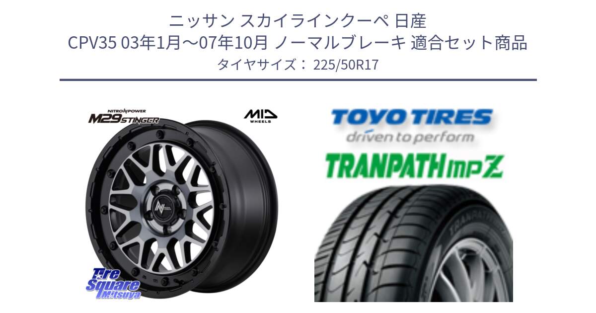 ニッサン スカイラインクーペ 日産 CPV35 03年1月～07年10月 ノーマルブレーキ 用セット商品です。NITRO POWER ナイトロパワー M29 STINGER スティンガー ホイール 17インチ と トーヨー トランパス MPZ ミニバン TRANPATH サマータイヤ 225/50R17 の組合せ商品です。