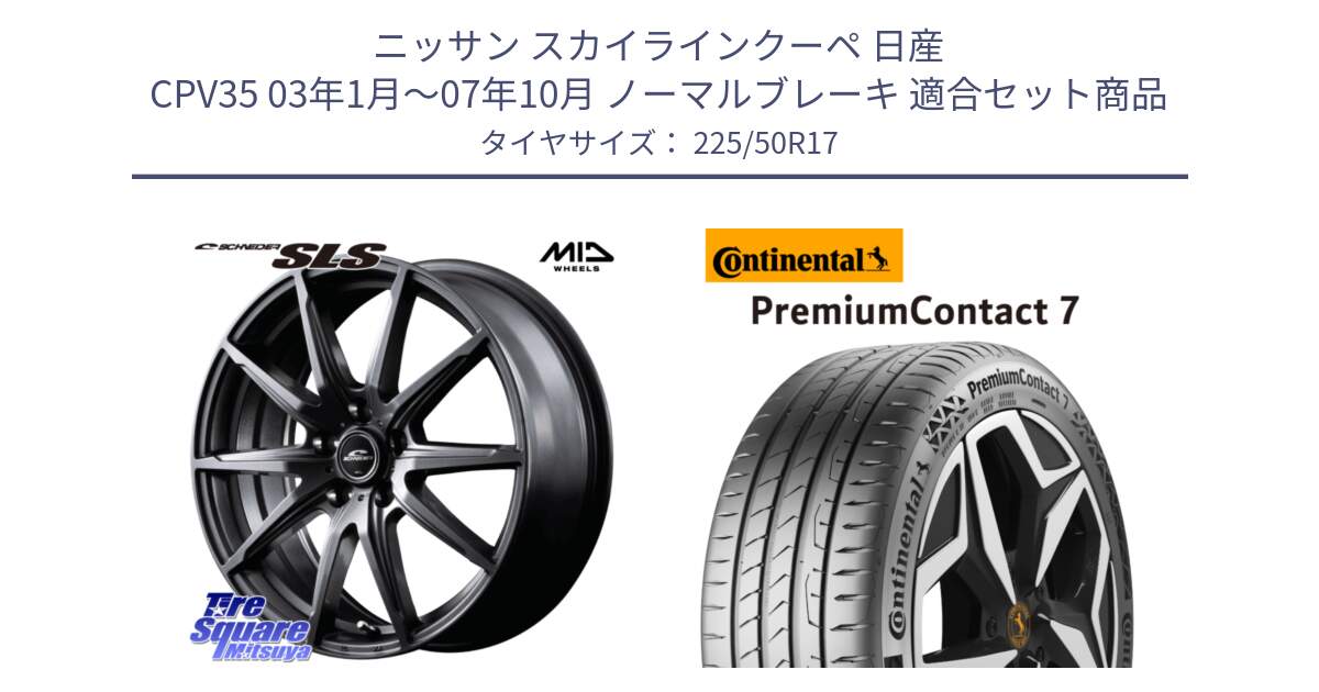 ニッサン スカイラインクーペ 日産 CPV35 03年1月～07年10月 ノーマルブレーキ 用セット商品です。MID SCHNEIDER シュナイダー SLS ホイール 17インチ と 23年製 XL PremiumContact 7 EV PC7 並行 225/50R17 の組合せ商品です。