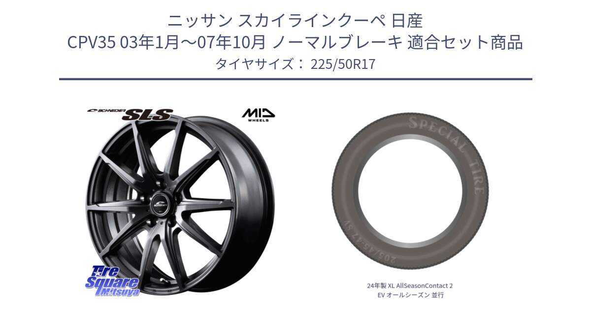 ニッサン スカイラインクーペ 日産 CPV35 03年1月～07年10月 ノーマルブレーキ 用セット商品です。MID SCHNEIDER シュナイダー SLS ホイール 17インチ と 24年製 XL AllSeasonContact 2 EV オールシーズン 並行 225/50R17 の組合せ商品です。