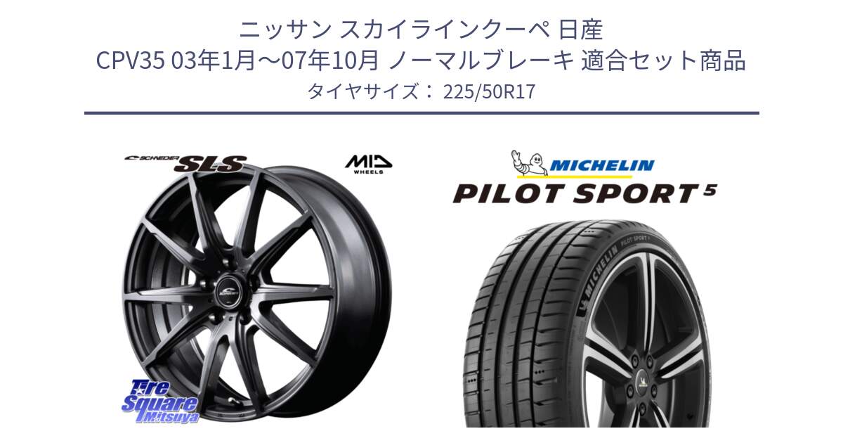 ニッサン スカイラインクーペ 日産 CPV35 03年1月～07年10月 ノーマルブレーキ 用セット商品です。MID SCHNEIDER シュナイダー SLS ホイール 17インチ と 24年製 ヨーロッパ製 XL PILOT SPORT 5 PS5 並行 225/50R17 の組合せ商品です。