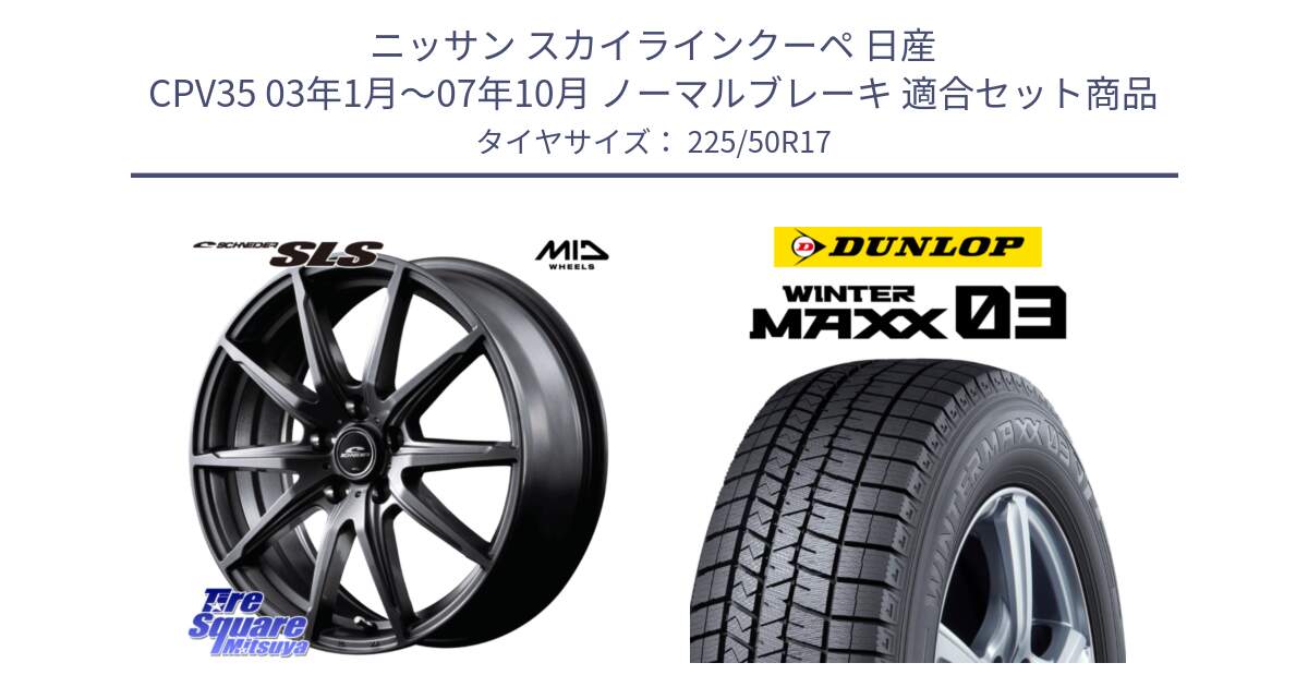 ニッサン スカイラインクーペ 日産 CPV35 03年1月～07年10月 ノーマルブレーキ 用セット商品です。MID SCHNEIDER シュナイダー SLS ホイール 17インチ と ウィンターマックス03 WM03 ダンロップ スタッドレス 225/50R17 の組合せ商品です。