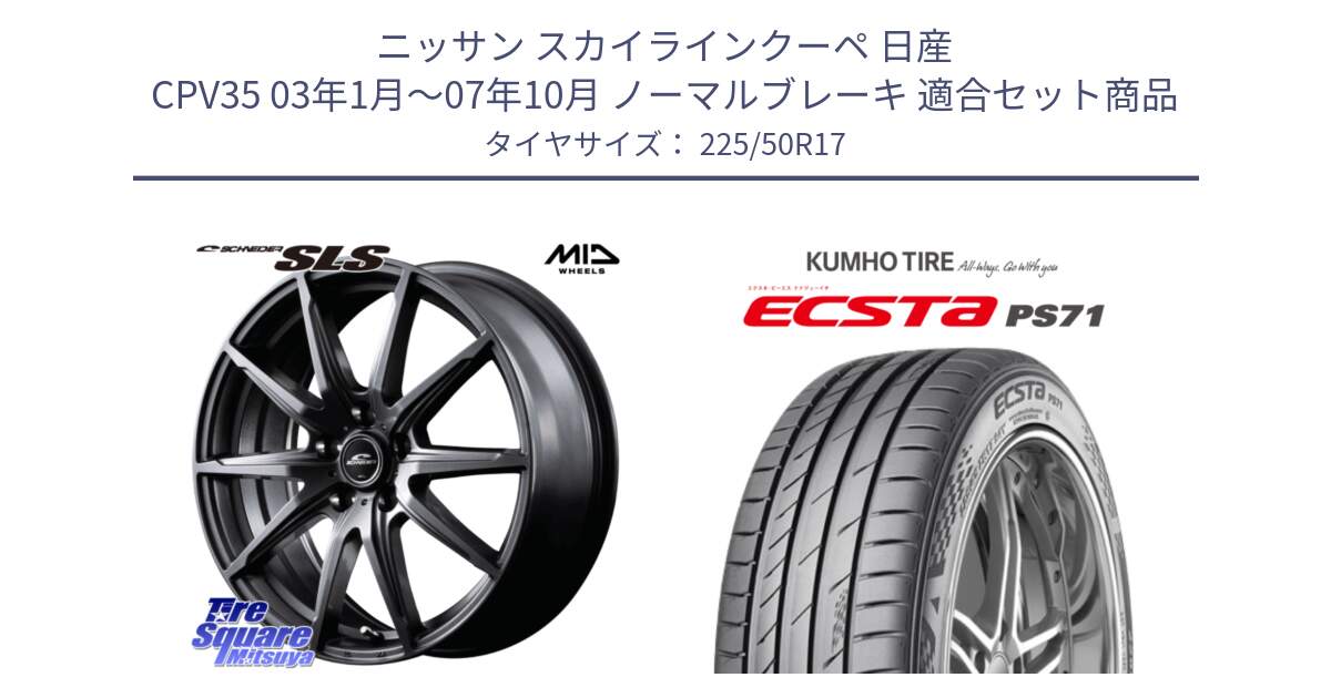 ニッサン スカイラインクーペ 日産 CPV35 03年1月～07年10月 ノーマルブレーキ 用セット商品です。MID SCHNEIDER シュナイダー SLS ホイール 17インチ と ECSTA PS71 エクスタ サマータイヤ 225/50R17 の組合せ商品です。