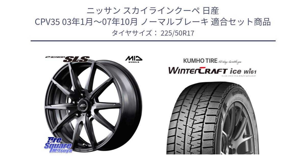 ニッサン スカイラインクーペ 日産 CPV35 03年1月～07年10月 ノーマルブレーキ 用セット商品です。MID SCHNEIDER シュナイダー SLS ホイール 17インチ と WINTERCRAFT ice Wi61 ウィンタークラフト クムホ倉庫 スタッドレスタイヤ 225/50R17 の組合せ商品です。