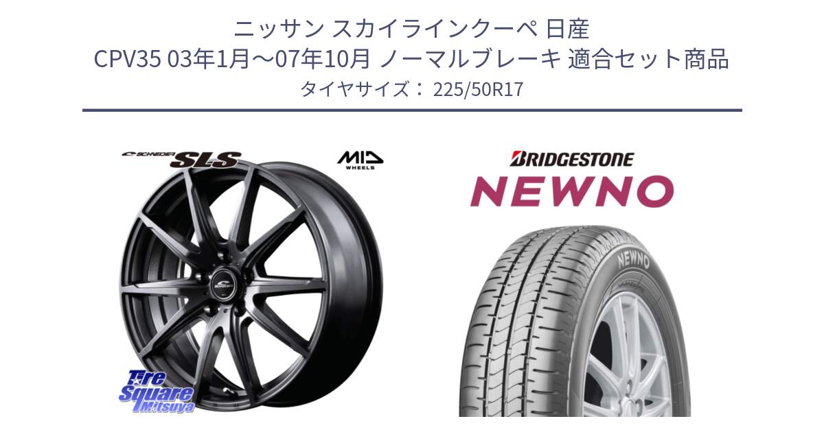 ニッサン スカイラインクーペ 日産 CPV35 03年1月～07年10月 ノーマルブレーキ 用セット商品です。MID SCHNEIDER シュナイダー SLS ホイール 17インチ と NEWNO ニューノ サマータイヤ 225/50R17 の組合せ商品です。