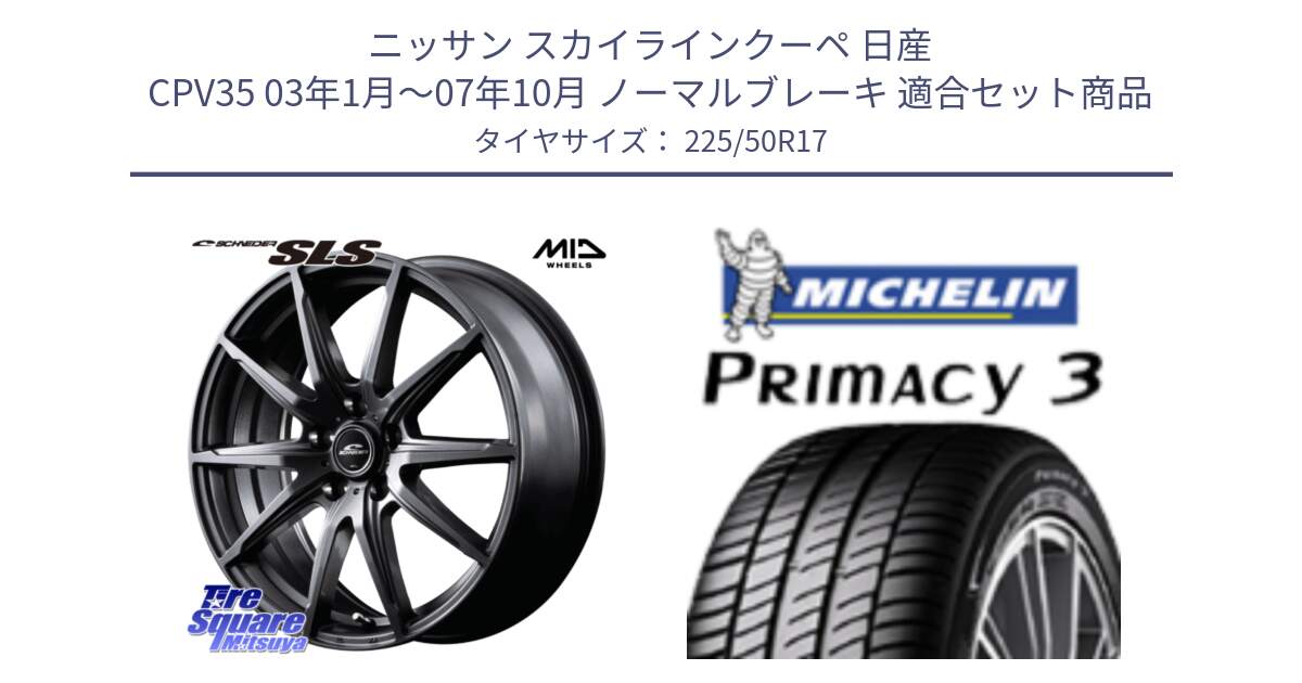 ニッサン スカイラインクーペ 日産 CPV35 03年1月～07年10月 ノーマルブレーキ 用セット商品です。MID SCHNEIDER シュナイダー SLS ホイール 17インチ と アウトレット● PRIMACY3 プライマシー3 94Y AO DT1 正規 225/50R17 の組合せ商品です。