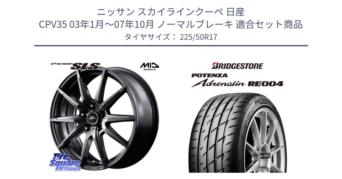 ニッサン スカイラインクーペ 日産 CPV35 03年1月～07年10月 ノーマルブレーキ 用セット商品です。MID SCHNEIDER シュナイダー SLS ホイール 17インチ と ポテンザ アドレナリン RE004 【国内正規品】サマータイヤ 225/50R17 の組合せ商品です。