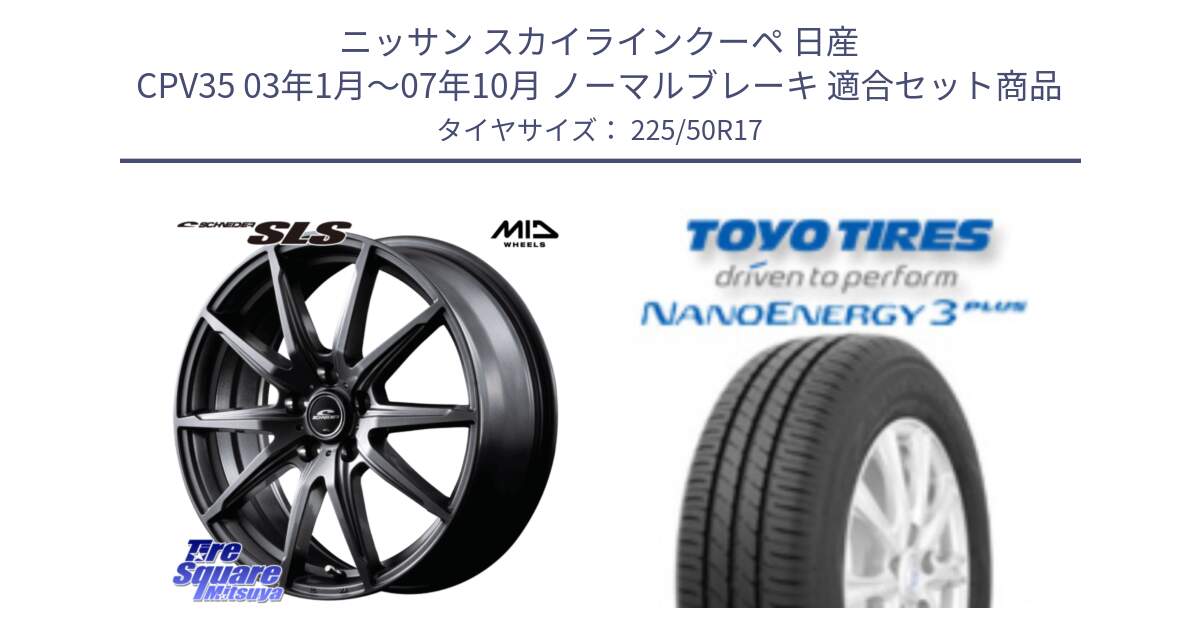 ニッサン スカイラインクーペ 日産 CPV35 03年1月～07年10月 ノーマルブレーキ 用セット商品です。MID SCHNEIDER シュナイダー SLS ホイール 17インチ と トーヨー ナノエナジー3プラス 高インチ特価 サマータイヤ 225/50R17 の組合せ商品です。