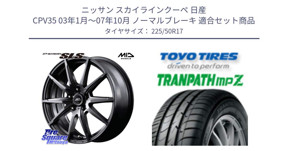 ニッサン スカイラインクーペ 日産 CPV35 03年1月～07年10月 ノーマルブレーキ 用セット商品です。MID SCHNEIDER シュナイダー SLS ホイール 17インチ と トーヨー トランパス MPZ ミニバン TRANPATH サマータイヤ 225/50R17 の組合せ商品です。