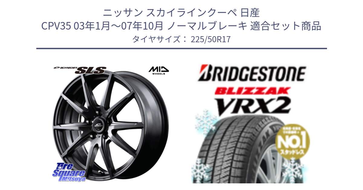 ニッサン スカイラインクーペ 日産 CPV35 03年1月～07年10月 ノーマルブレーキ 用セット商品です。MID SCHNEIDER シュナイダー SLS ホイール 17インチ と ブリザック VRX2 スタッドレス ● 225/50R17 の組合せ商品です。