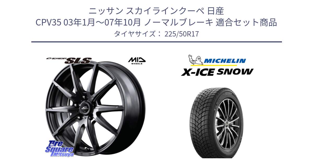 ニッサン スカイラインクーペ 日産 CPV35 03年1月～07年10月 ノーマルブレーキ 用セット商品です。MID SCHNEIDER シュナイダー SLS ホイール 17インチ と X-ICE SNOW エックスアイススノー XICE SNOW 2024年製 スタッドレス 正規品 225/50R17 の組合せ商品です。