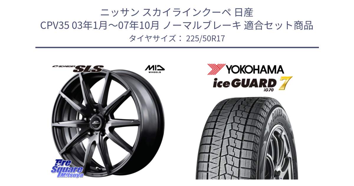 ニッサン スカイラインクーペ 日産 CPV35 03年1月～07年10月 ノーマルブレーキ 用セット商品です。MID SCHNEIDER シュナイダー SLS ホイール 17インチ と R7128 ice GUARD7 IG70  アイスガード スタッドレス 225/50R17 の組合せ商品です。