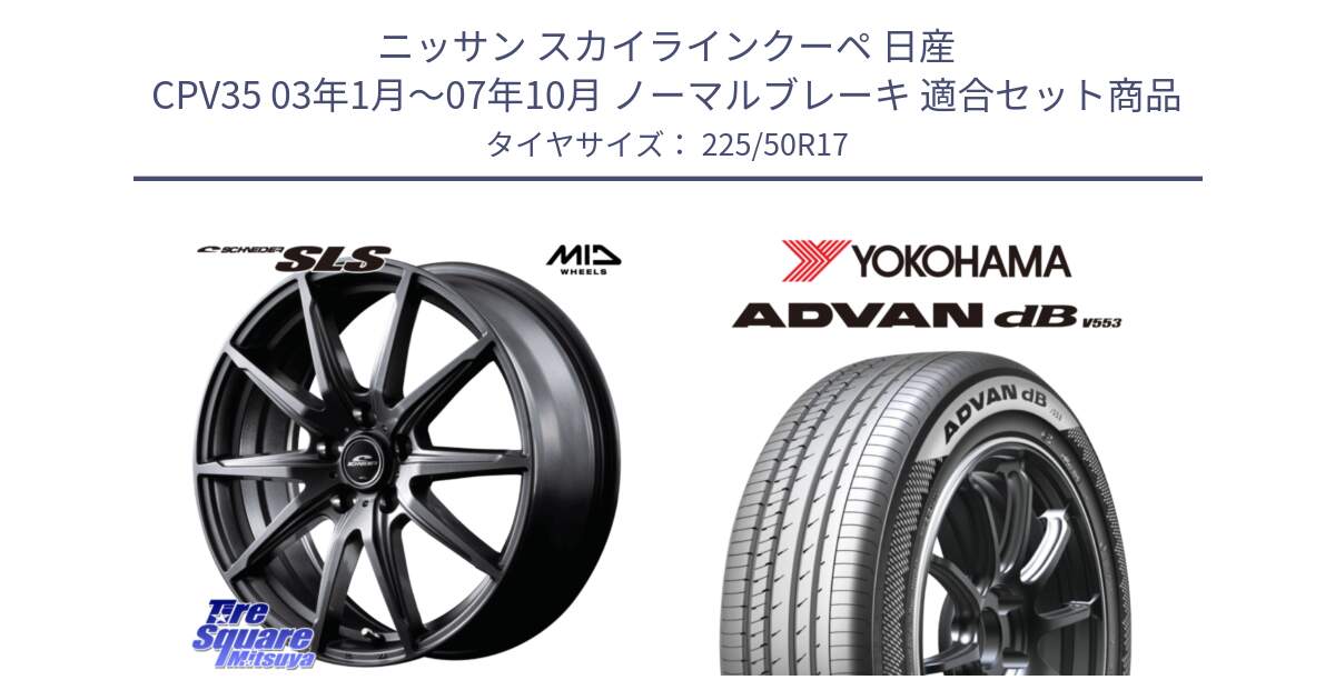 ニッサン スカイラインクーペ 日産 CPV35 03年1月～07年10月 ノーマルブレーキ 用セット商品です。MID SCHNEIDER シュナイダー SLS ホイール 17インチ と R9085 ヨコハマ ADVAN dB V553 225/50R17 の組合せ商品です。