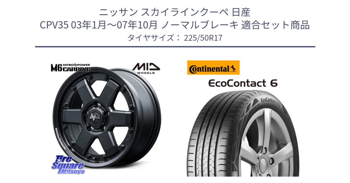 ニッサン スカイラインクーペ 日産 CPV35 03年1月～07年10月 ノーマルブレーキ 用セット商品です。NITRO POWER M6 CARBINE ホイール 17インチ と 23年製 XL ★ EcoContact 6 BMW承認 EC6 並行 225/50R17 の組合せ商品です。