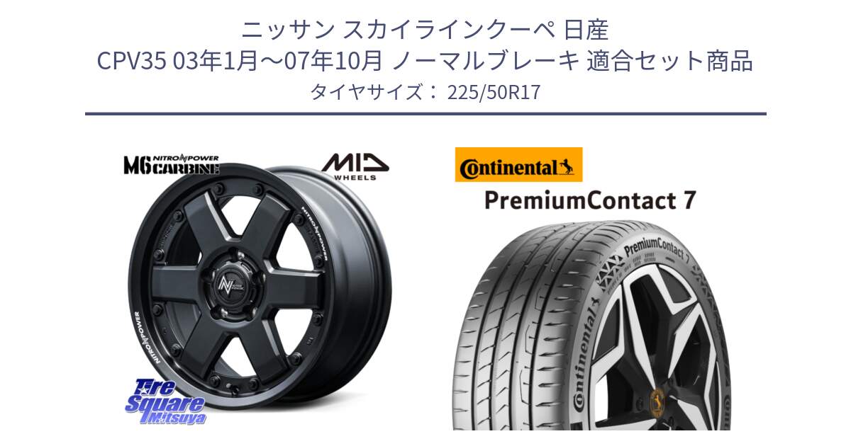 ニッサン スカイラインクーペ 日産 CPV35 03年1月～07年10月 ノーマルブレーキ 用セット商品です。NITRO POWER M6 CARBINE ホイール 17インチ と 23年製 XL PremiumContact 7 EV PC7 並行 225/50R17 の組合せ商品です。