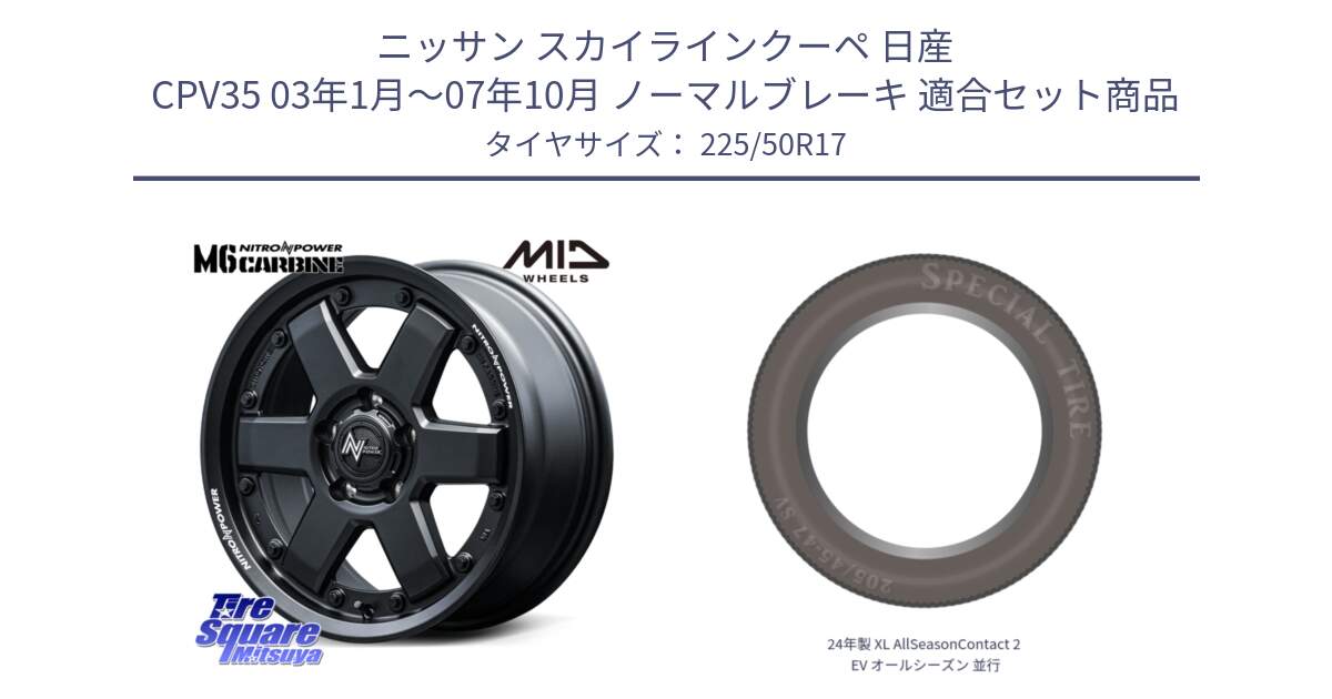 ニッサン スカイラインクーペ 日産 CPV35 03年1月～07年10月 ノーマルブレーキ 用セット商品です。NITRO POWER M6 CARBINE ホイール 17インチ と 24年製 XL AllSeasonContact 2 EV オールシーズン 並行 225/50R17 の組合せ商品です。