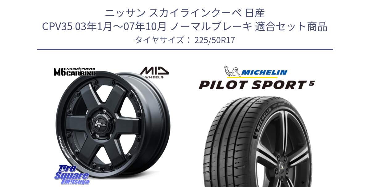 ニッサン スカイラインクーペ 日産 CPV35 03年1月～07年10月 ノーマルブレーキ 用セット商品です。NITRO POWER M6 CARBINE ホイール 17インチ と 24年製 ヨーロッパ製 XL PILOT SPORT 5 PS5 並行 225/50R17 の組合せ商品です。