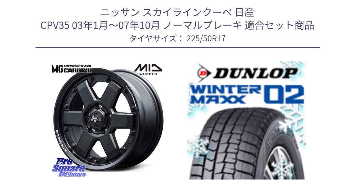 ニッサン スカイラインクーペ 日産 CPV35 03年1月～07年10月 ノーマルブレーキ 用セット商品です。NITRO POWER M6 CARBINE ホイール 17インチ と ウィンターマックス02 WM02 XL ダンロップ スタッドレス 225/50R17 の組合せ商品です。