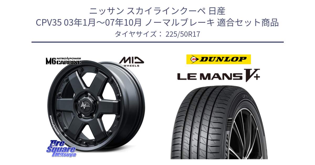 ニッサン スカイラインクーペ 日産 CPV35 03年1月～07年10月 ノーマルブレーキ 用セット商品です。NITRO POWER M6 CARBINE ホイール 17インチ と ダンロップ LEMANS5+ ルマンV+ 225/50R17 の組合せ商品です。