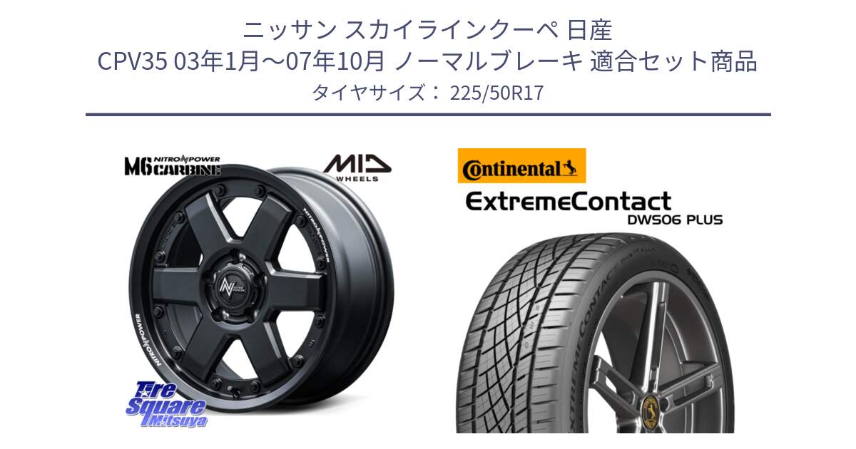 ニッサン スカイラインクーペ 日産 CPV35 03年1月～07年10月 ノーマルブレーキ 用セット商品です。NITRO POWER M6 CARBINE ホイール 17インチ と エクストリームコンタクト ExtremeContact DWS06 PLUS 225/50R17 の組合せ商品です。