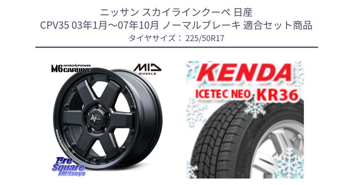 ニッサン スカイラインクーペ 日産 CPV35 03年1月～07年10月 ノーマルブレーキ 用セット商品です。NITRO POWER M6 CARBINE ホイール 17インチ と ケンダ KR36 ICETEC NEO アイステックネオ 2024年製 スタッドレスタイヤ 225/50R17 の組合せ商品です。