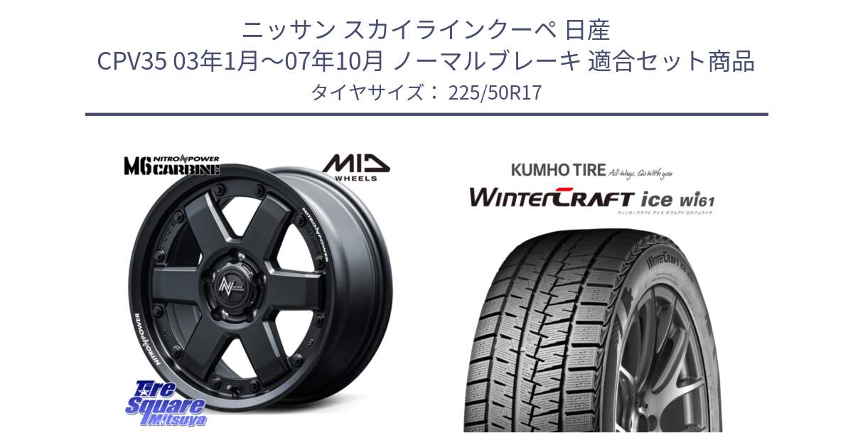 ニッサン スカイラインクーペ 日産 CPV35 03年1月～07年10月 ノーマルブレーキ 用セット商品です。NITRO POWER M6 CARBINE ホイール 17インチ と WINTERCRAFT ice Wi61 ウィンタークラフト クムホ倉庫 スタッドレスタイヤ 225/50R17 の組合せ商品です。