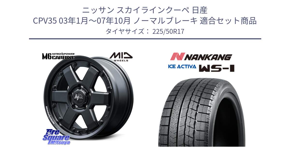 ニッサン スカイラインクーペ 日産 CPV35 03年1月～07年10月 ノーマルブレーキ 用セット商品です。NITRO POWER M6 CARBINE ホイール 17インチ と WS-1 スタッドレス  2023年製 225/50R17 の組合せ商品です。