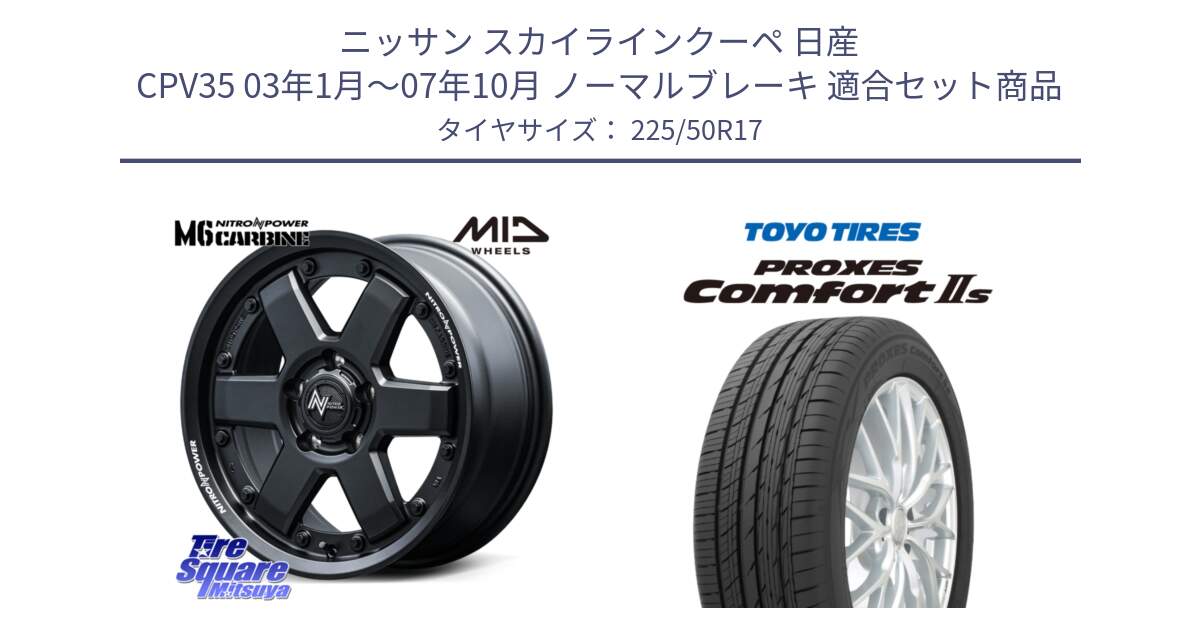 ニッサン スカイラインクーペ 日産 CPV35 03年1月～07年10月 ノーマルブレーキ 用セット商品です。NITRO POWER M6 CARBINE ホイール 17インチ と トーヨー PROXES Comfort2s プロクセス コンフォート2s サマータイヤ 225/50R17 の組合せ商品です。