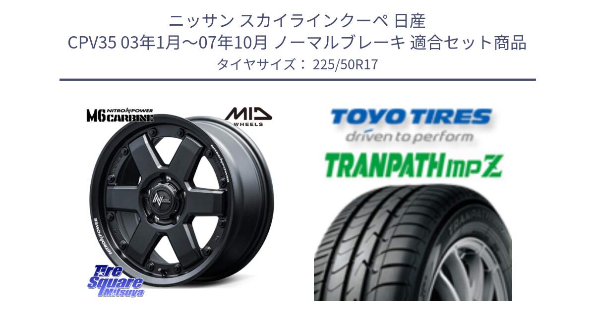 ニッサン スカイラインクーペ 日産 CPV35 03年1月～07年10月 ノーマルブレーキ 用セット商品です。NITRO POWER M6 CARBINE ホイール 17インチ と トーヨー トランパス MPZ ミニバン TRANPATH サマータイヤ 225/50R17 の組合せ商品です。