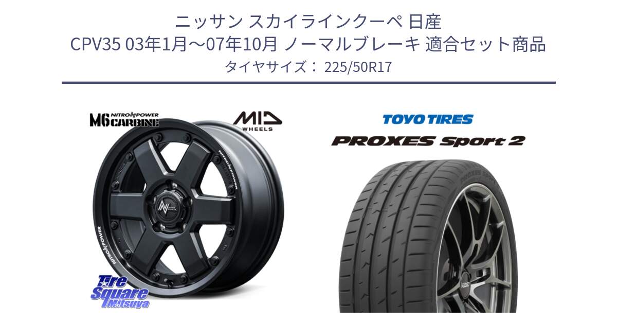 ニッサン スカイラインクーペ 日産 CPV35 03年1月～07年10月 ノーマルブレーキ 用セット商品です。NITRO POWER M6 CARBINE ホイール 17インチ と トーヨー PROXES Sport2 プロクセススポーツ2 サマータイヤ 225/50R17 の組合せ商品です。