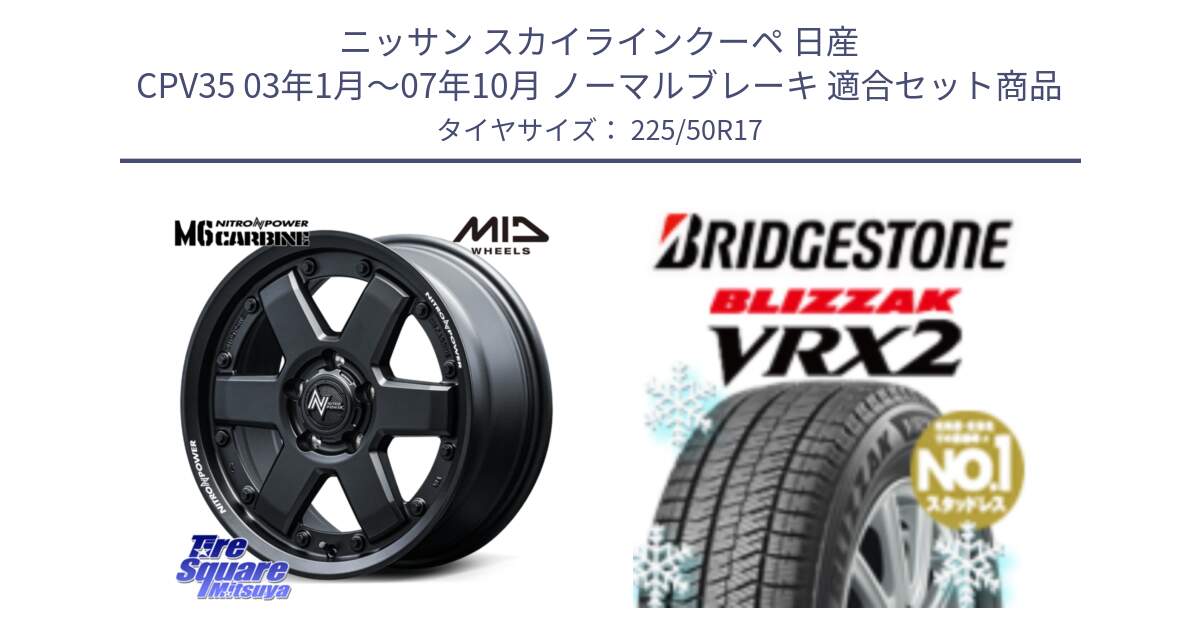 ニッサン スカイラインクーペ 日産 CPV35 03年1月～07年10月 ノーマルブレーキ 用セット商品です。NITRO POWER M6 CARBINE ホイール 17インチ と ブリザック VRX2 スタッドレス ● 225/50R17 の組合せ商品です。