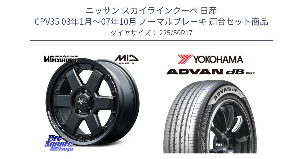 ニッサン スカイラインクーペ 日産 CPV35 03年1月～07年10月 ノーマルブレーキ 用セット商品です。NITRO POWER M6 CARBINE ホイール 17インチ と R9085 ヨコハマ ADVAN dB V553 225/50R17 の組合せ商品です。