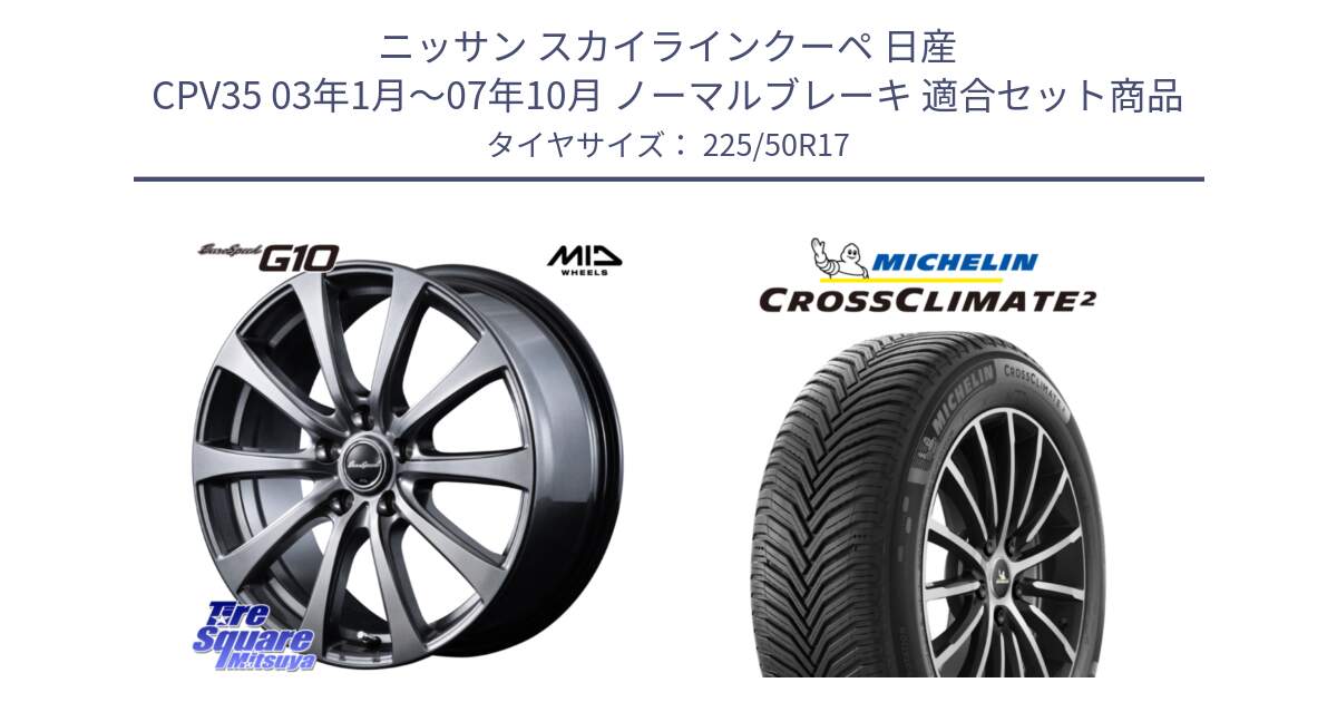 ニッサン スカイラインクーペ 日産 CPV35 03年1月～07年10月 ノーマルブレーキ 用セット商品です。MID EuroSpeed G10 ホイール 17インチ と 23年製 XL CROSSCLIMATE 2 オールシーズン 並行 225/50R17 の組合せ商品です。