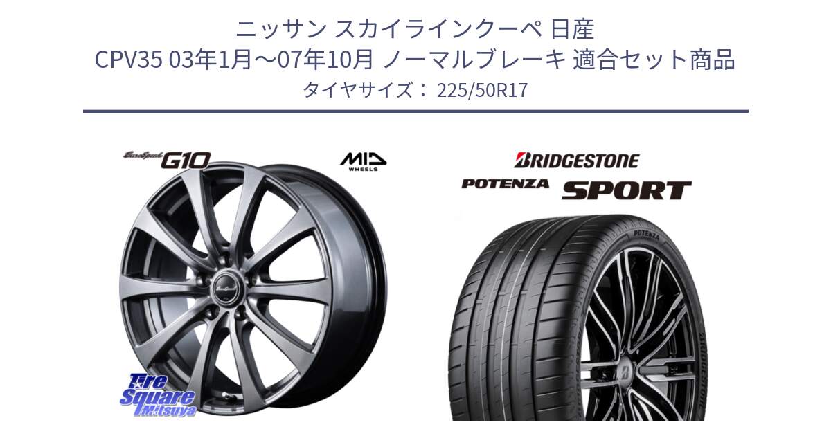 ニッサン スカイラインクーペ 日産 CPV35 03年1月～07年10月 ノーマルブレーキ 用セット商品です。MID EuroSpeed G10 ホイール 17インチ と 23年製 XL POTENZA SPORT 並行 225/50R17 の組合せ商品です。