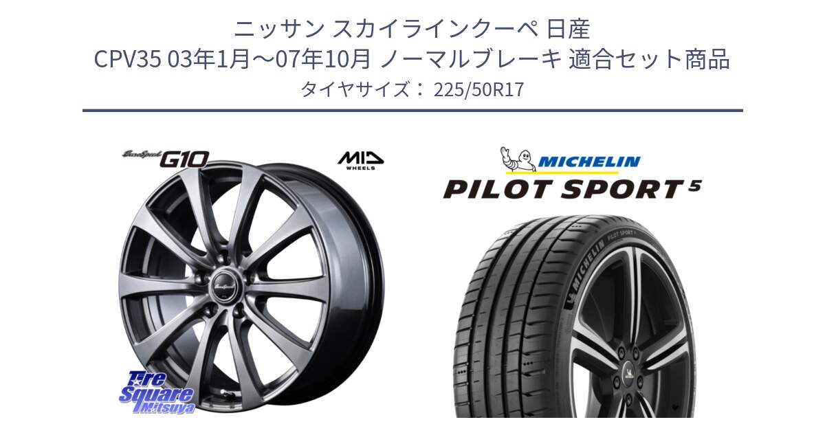 ニッサン スカイラインクーペ 日産 CPV35 03年1月～07年10月 ノーマルブレーキ 用セット商品です。MID EuroSpeed G10 ホイール 17インチ と 24年製 ヨーロッパ製 XL PILOT SPORT 5 PS5 並行 225/50R17 の組合せ商品です。