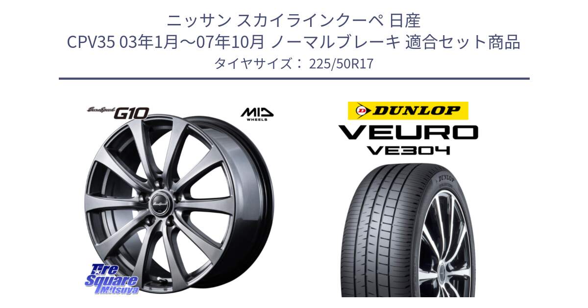 ニッサン スカイラインクーペ 日産 CPV35 03年1月～07年10月 ノーマルブレーキ 用セット商品です。MID EuroSpeed G10 ホイール 17インチ と ダンロップ VEURO VE304 サマータイヤ 225/50R17 の組合せ商品です。