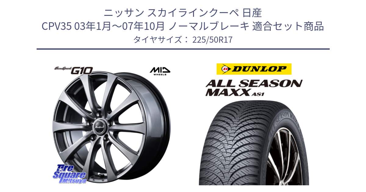 ニッサン スカイラインクーペ 日産 CPV35 03年1月～07年10月 ノーマルブレーキ 用セット商品です。MID EuroSpeed G10 ホイール 17インチ と ダンロップ ALL SEASON MAXX AS1 オールシーズン 225/50R17 の組合せ商品です。